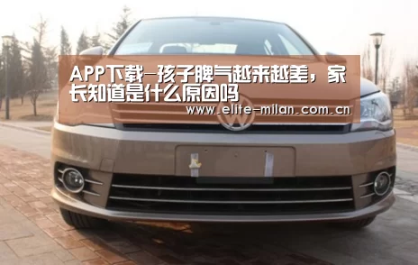 APP下载-孩子脾气越来越差,家长知道是什么原因吗(图3) APP下载-孩子脾气越来越差,家长知道是什么原因吗(图3)